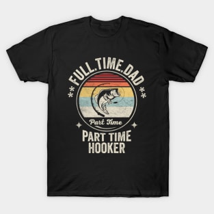 Full Time Dad Part Time Hooker Funny Fishing Fisherman Dad Boyfriend Husband Gift T-Shirt